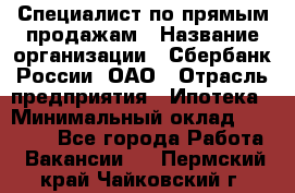 Специалист по прямым продажам › Название организации ­ Сбербанк России, ОАО › Отрасль предприятия ­ Ипотека › Минимальный оклад ­ 45 000 - Все города Работа » Вакансии   . Пермский край,Чайковский г.